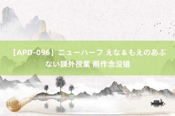【APD-096】ニューハーフ えな&もえのあぶない課外授業 照作念没错