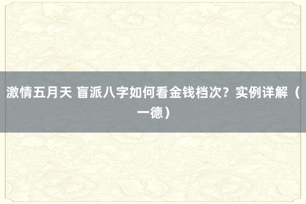 激情五月天 盲派八字如何看金钱档次？实例详解（一德）