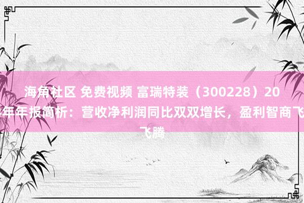 海角社区 免费视频 富瑞特装（300228）2024年年报简析：营收净利润同比双双增长，盈利智商飞腾