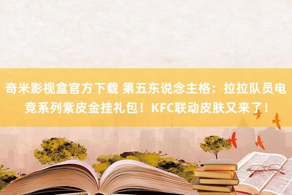 奇米影视盒官方下载 第五东说念主格：拉拉队员电竞系列紫皮金挂礼包！KFC联动皮肤又来了！