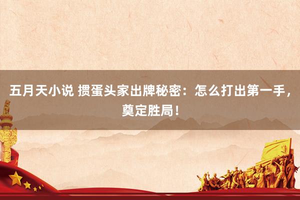 五月天小说 掼蛋头家出牌秘密：怎么打出第一手，奠定胜局！