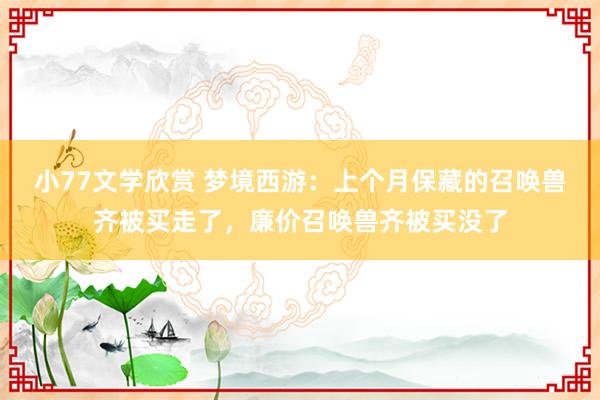 小77文学欣赏 梦境西游：上个月保藏的召唤兽齐被买走了，廉价召唤兽齐被买没了