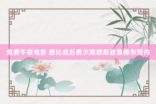 免费午夜电影 德比战后费尔南德斯致意德布劳内