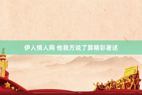 伊人情人网 他我方说了算精彩著述