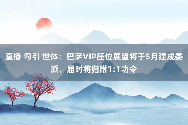 直播 勾引 世体：巴萨VIP座位展望将于5月建成委派，届时将归附1:1功令