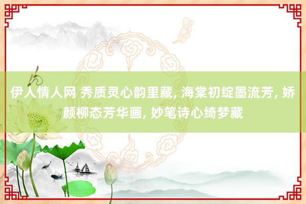 伊人情人网 秀质灵心韵里藏, 海棠初绽墨流芳, 娇颜柳态芳华画, 妙笔诗心绮梦藏
