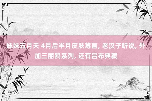妹妹五月天 4月后半月皮肤筹画, 老汉子听说, 外加三丽鸥系列, 还有吕布典藏