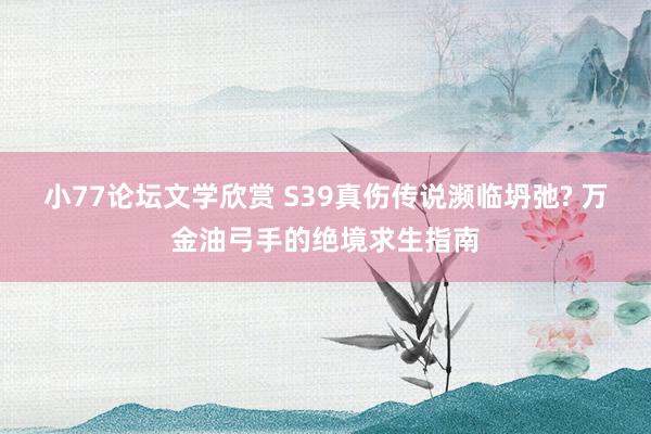 小77论坛文学欣赏 S39真伤传说濒临坍弛? 万金油弓手的绝境求生指南