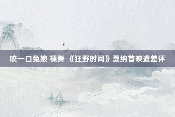 咬一口兔娘 裸舞 《狂野时间》戛纳首映遭差评