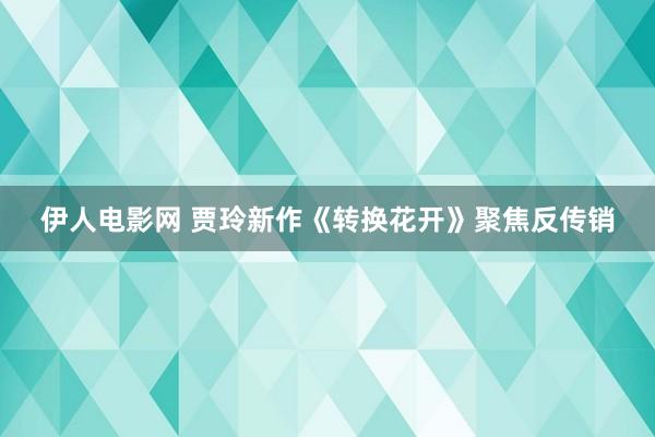 伊人电影网 贾玲新作《转换花开》聚焦反传销