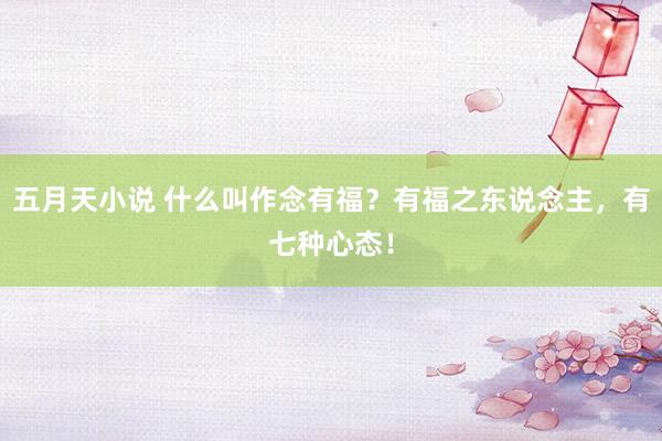五月天小说 什么叫作念有福?有福之东说念主,有七种心态!