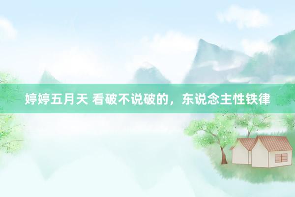 婷婷五月天 看破不说破的,东说念主性铁律