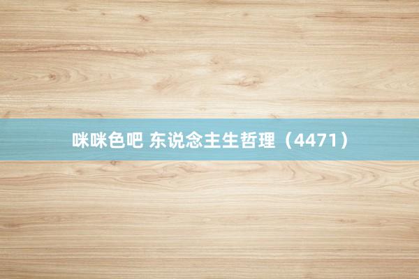 咪咪色吧 东说念主生哲理（4471）