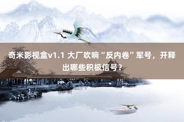 奇米影视盒v1.1 大厂吹响“反内卷”军号，开释出哪些积极信号？