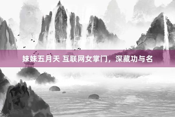 妹妹五月天 互联网女掌门，深藏功与名