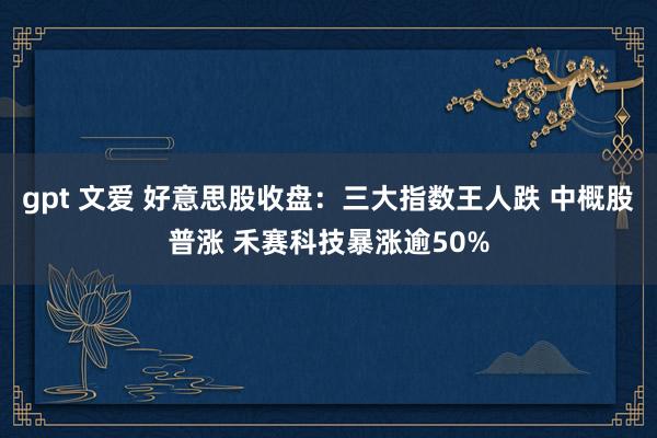 gpt 文爱 好意思股收盘：三大指数王人跌 中概股普涨 禾赛科技暴涨逾50%
